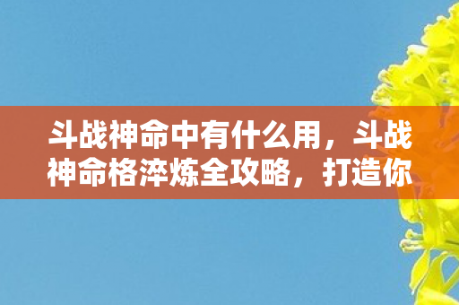 斗战神命格淬炼全攻略图片
