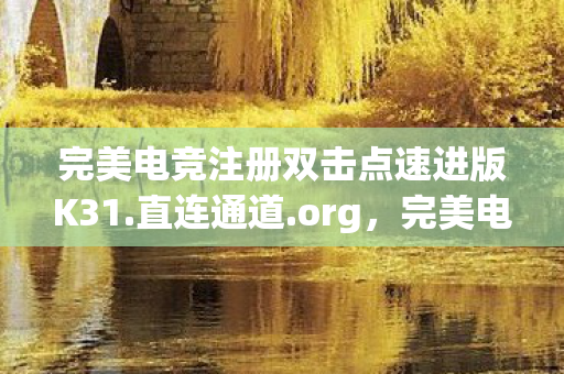 完美电竞注册双击点速进版K31.直连通道.org，完美电竞注册攻略，如何轻松开启你的电竞之旅