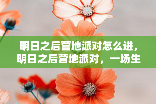 明日之后营地派对怎么进，明日之后营地派对，一场生存与社交的盛宴