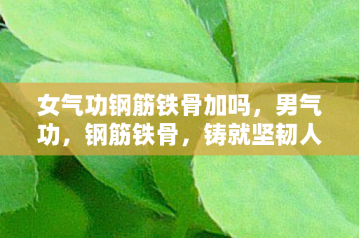 女气功钢筋铁骨加吗图片