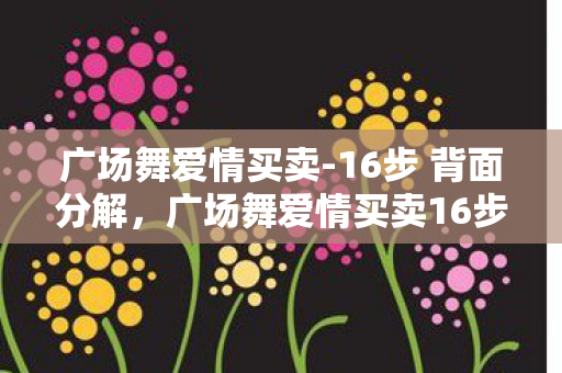 广场舞爱情买卖16步教学指南图片