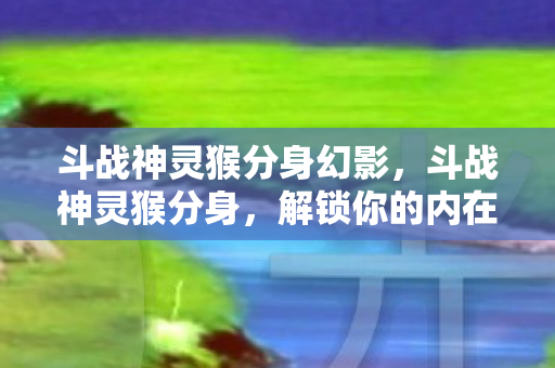 斗战神灵猴分身幻影图片