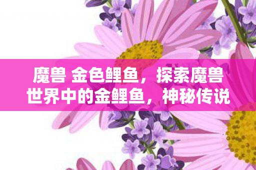 探索魔兽世界中的金鲤鱼图片