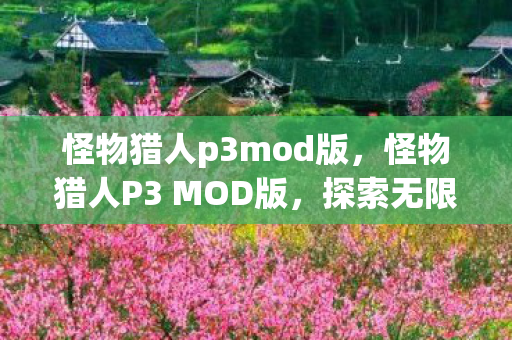 怪物猎人p3mod版，怪物猎人P3 MOD版，探索无限可能的狩猎之旅