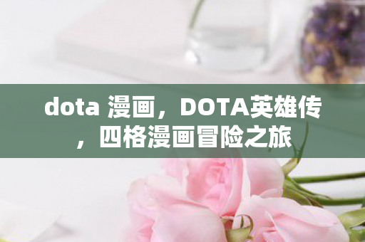 dota 漫画，DOTA英雄传，四格漫画冒险之旅