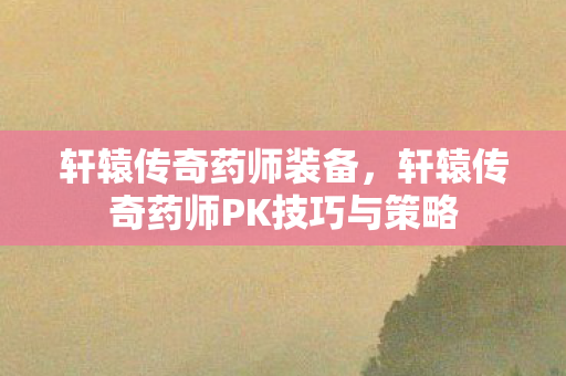 轩辕传奇药师PK技巧与策略图片