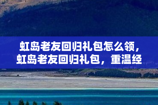 虹岛老友回归礼包怎么领图片