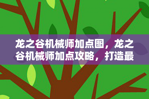 龙之谷机械师加点图，龙之谷机械师加点攻略，打造最强机械师