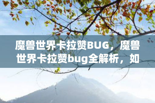 魔兽世界卡拉赞BUG，魔兽世界卡拉赞bug全解析，如何避免和解决这些常见问题