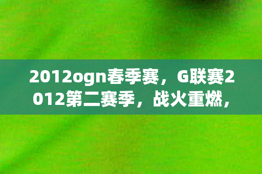 2012ogn春季赛，G联赛2012第二赛季，战火重燃，群雄逐鹿