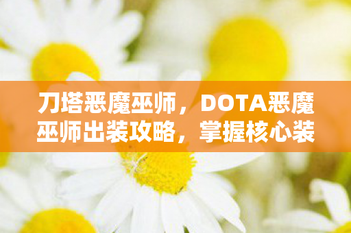 刀塔恶魔巫师，DOTA恶魔巫师出装攻略，掌握核心装备，决胜千里之外