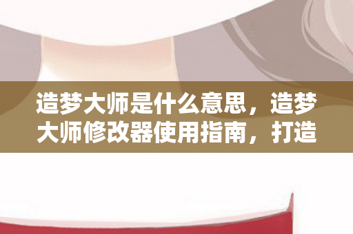 造梦大师修改器使用指南图片