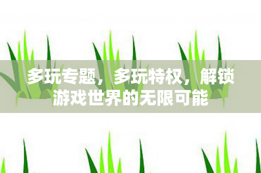 解锁游戏世界的无限可能图片