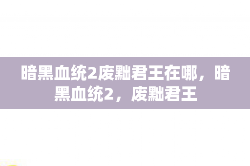 暗黑血统2废黜君王在哪图片