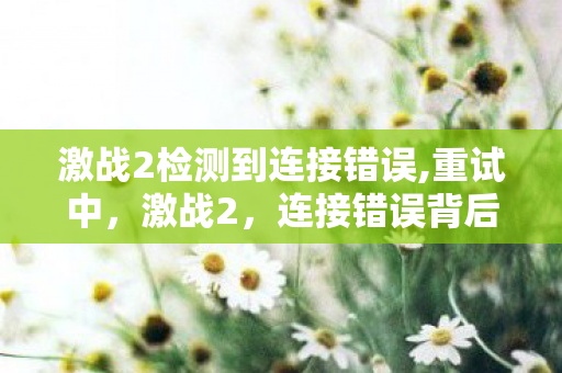 连接错误背后的真相与解决之道图片