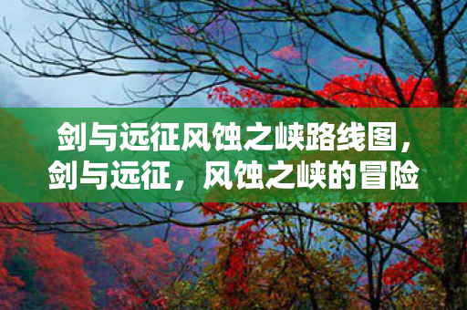 剑与远征风蚀之峡路线图图片