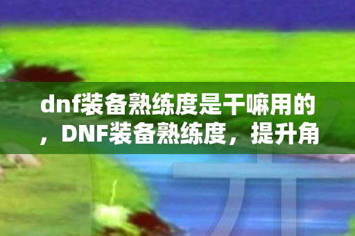 dnf装备熟练度是干嘛用的图片