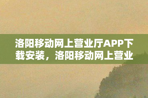 洛阳移动网上营业厅APP下载安装图片