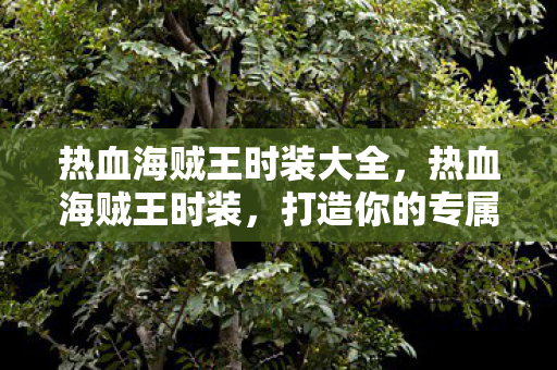 打造你的专属海贼王角色图片