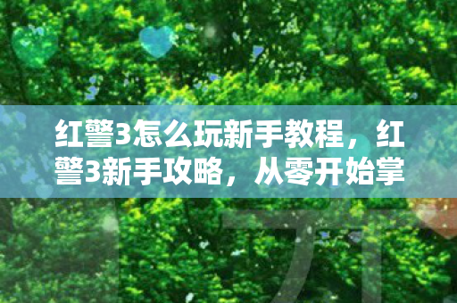 红警3怎么玩新手教程，红警3新手攻略，从零开始掌握这个经典RTS游戏