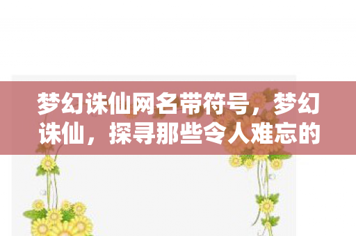 梦幻诛仙网名带符号，梦幻诛仙，探寻那些令人难忘的网名