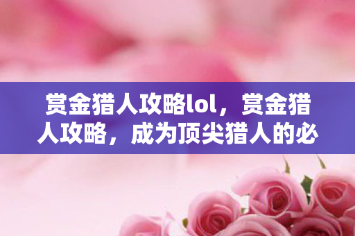 赏金猎人攻略lol，赏金猎人攻略，成为顶尖猎人的必备指南