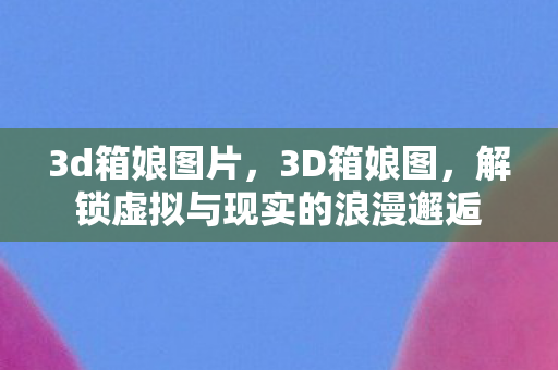 解锁虚拟与现实的浪漫邂逅图片