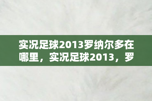 实况足球2013罗纳尔多在哪里，实况足球2013，罗纳尔多传奇再现
