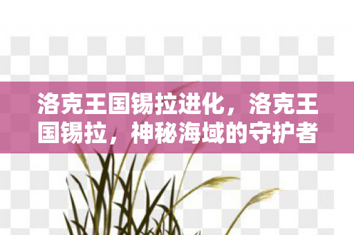 洛克王国锡拉进化图片