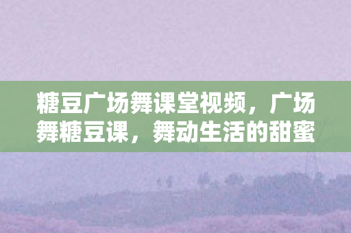 糖豆广场舞课堂视频图片