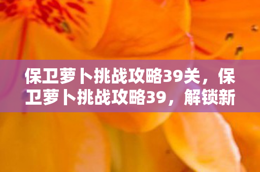 保卫萝卜挑战攻略39关图片