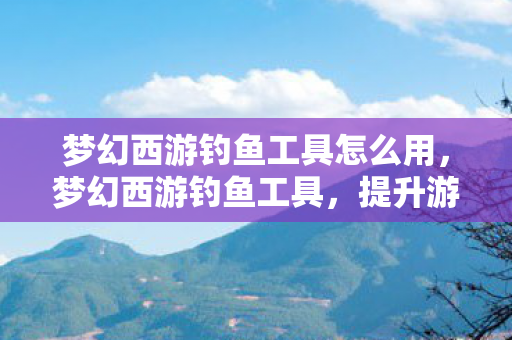 梦幻西游钓鱼工具怎么用图片