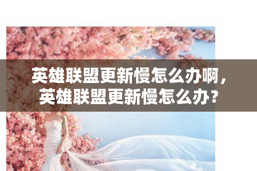 英雄联盟更新慢怎么办啊图片