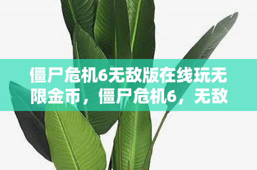 僵尸危机6无敌版在线玩无限金币图片