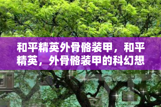 外骨骼装甲的科幻想象与现实应用图片