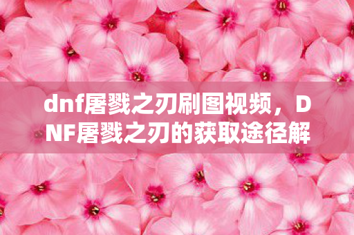 DNF屠戮之刃的获取途径解析图片