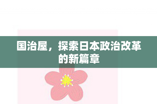 探索日本政治改革的新篇章图片