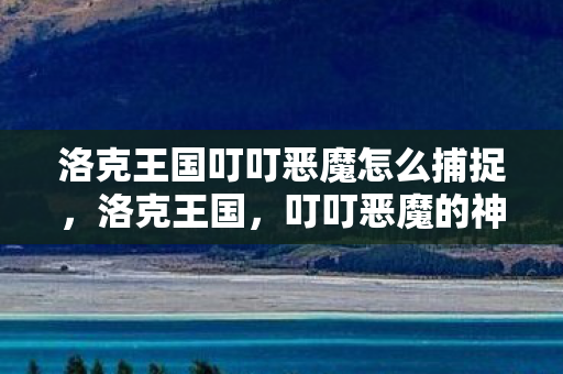 洛克王国叮叮恶魔怎么捕捉图片