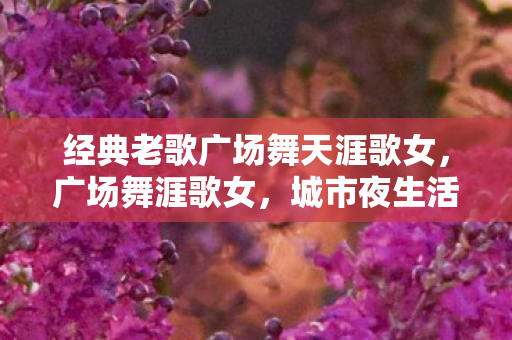 经典老歌广场舞天涯歌女图片