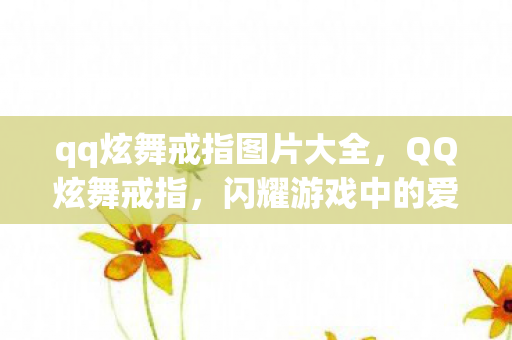 qq炫舞戒指图片大全，QQ炫舞戒指，闪耀游戏中的爱情信物