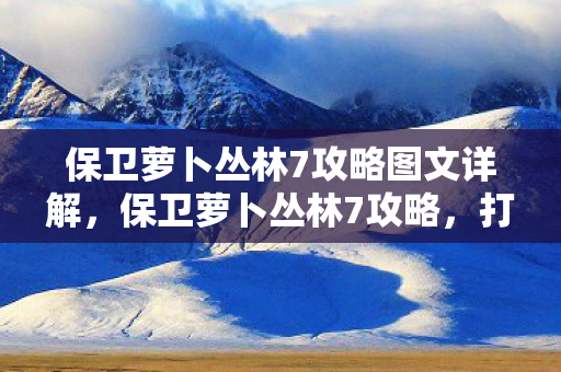 保卫萝卜丛林7攻略图文详解图片