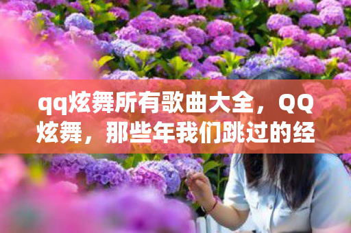 qq炫舞所有歌曲大全，QQ炫舞，那些年我们跳过的经典歌曲