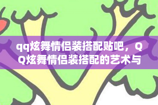 qq炫舞情侣装搭配贴吧，QQ炫舞情侣装搭配的艺术与魅力