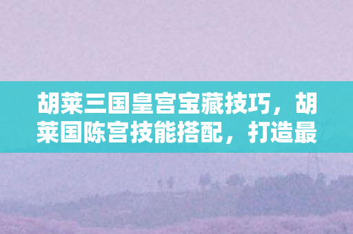 胡莱三国皇宫宝藏技巧图片