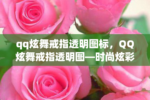 qq炫舞戒指透明图标，QQ炫舞戒指透明图—时尚炫彩，点亮你的指尖风采