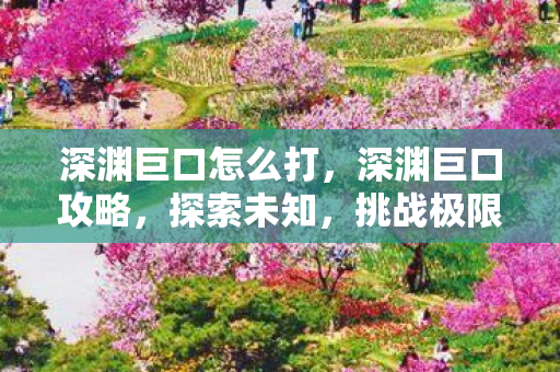 深渊巨口怎么打图片