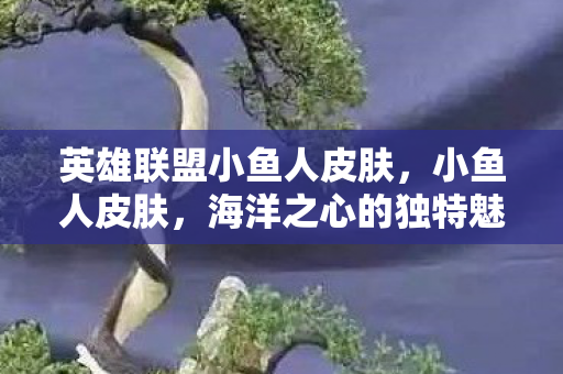 英雄联盟小鱼人皮肤图片