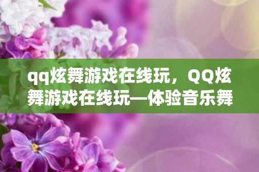 qq炫舞游戏在线玩，QQ炫舞游戏在线玩—体验音乐舞蹈的魅力