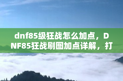 DNF85狂战刷图加点详解图片