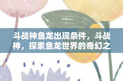 探索鱼龙世界的奇幻之旅图片